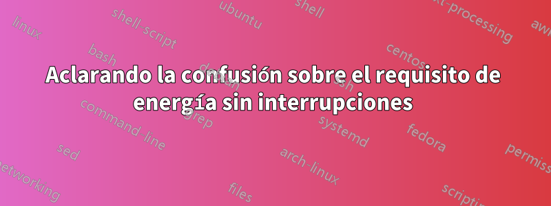 Aclarando la confusión sobre el requisito de energía sin interrupciones