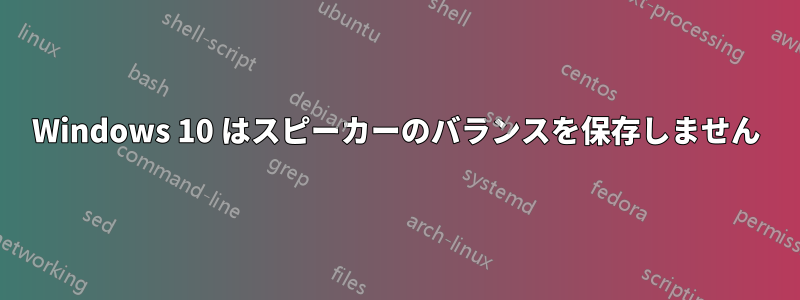Windows 10 はスピーカーのバランスを保存しません