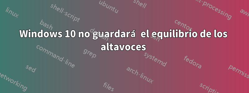 Windows 10 no guardará el equilibrio de los altavoces