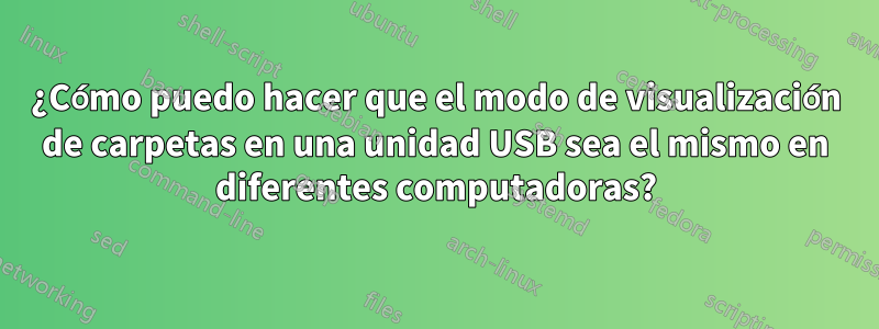 ¿Cómo puedo hacer que el modo de visualización de carpetas en una unidad USB sea el mismo en diferentes computadoras?