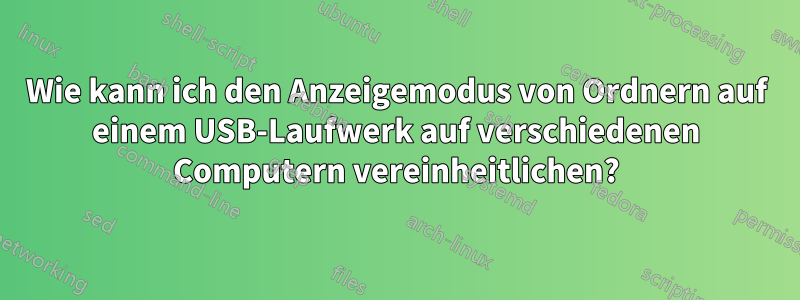 Wie kann ich den Anzeigemodus von Ordnern auf einem USB-Laufwerk auf verschiedenen Computern vereinheitlichen?