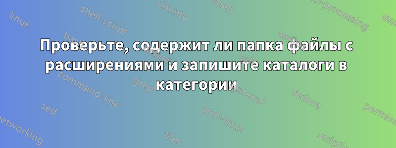 Проверьте, содержит ли папка файлы с расширениями и запишите каталоги в категории