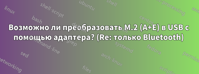 Возможно ли преобразовать M.2 (A+E) в USB с помощью адаптера? (Re: только Bluetooth)