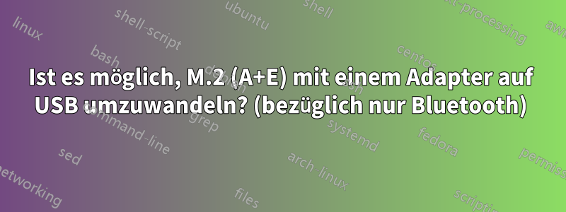 Ist es möglich, M.2 (A+E) mit einem Adapter auf USB umzuwandeln? (bezüglich nur Bluetooth)