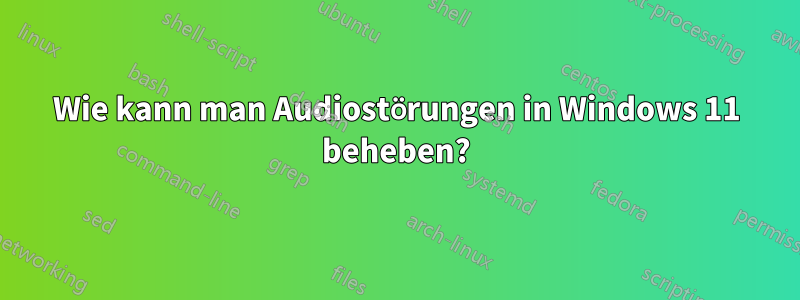 Wie kann man Audiostörungen in Windows 11 beheben?