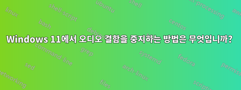 Windows 11에서 오디오 결함을 중지하는 방법은 무엇입니까?