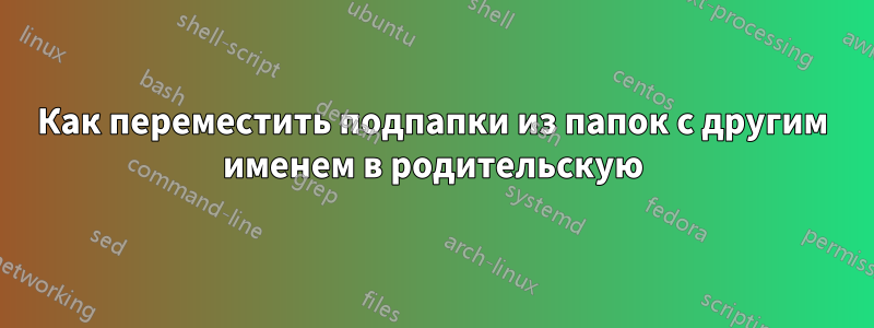 Как переместить подпапки из папок с другим именем в родительскую