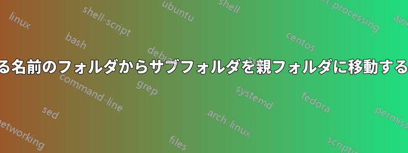 異なる名前のフォルダからサブフォルダを親フォルダに移動する方法