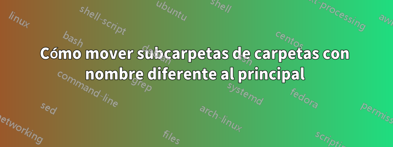 Cómo mover subcarpetas de carpetas con nombre diferente al principal