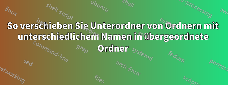 So verschieben Sie Unterordner von Ordnern mit unterschiedlichem Namen in übergeordnete Ordner