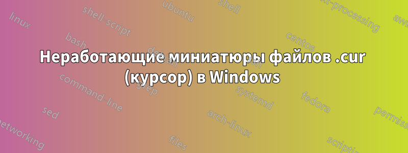 Неработающие миниатюры файлов .cur (курсор) в Windows