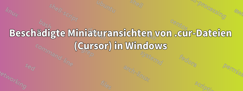 Beschädigte Miniaturansichten von .cur-Dateien (Cursor) in Windows