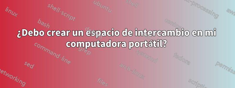 ¿Debo crear un espacio de intercambio en mi computadora portátil?