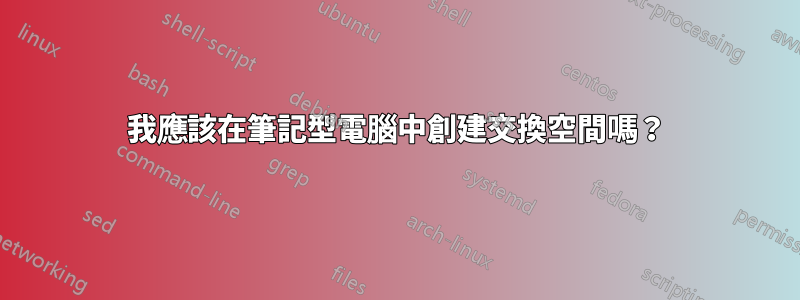 我應該在筆記型電腦中創建交換空間嗎？