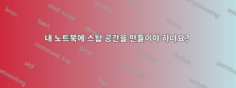 내 노트북에 스왑 공간을 만들어야 하나요?