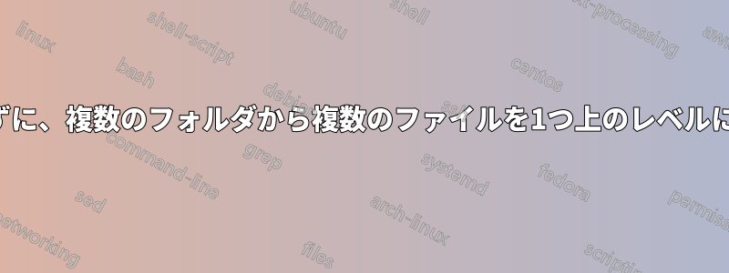 ソースフォルダを削除せずに、複数のフォルダから複数のファイルを1つ上のレベルに移動する必要があります