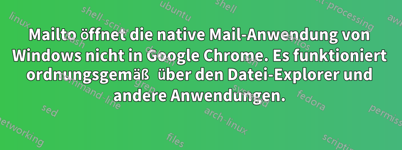 Mailto öffnet die native Mail-Anwendung von Windows nicht in Google Chrome. Es funktioniert ordnungsgemäß über den Datei-Explorer und andere Anwendungen.