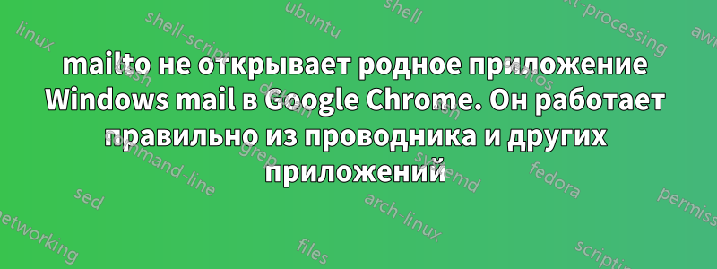 mailto не открывает родное приложение Windows mail в Google Chrome. Он работает правильно из проводника и других приложений