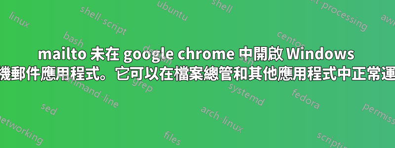 mailto 未在 google chrome 中開啟 Windows 本機郵件應用程式。它可以在檔案總管和其他應用程式中正常運作