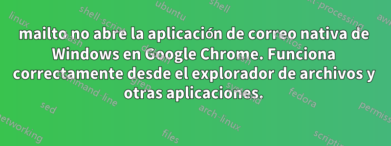 mailto no abre la aplicación de correo nativa de Windows en Google Chrome. Funciona correctamente desde el explorador de archivos y otras aplicaciones.