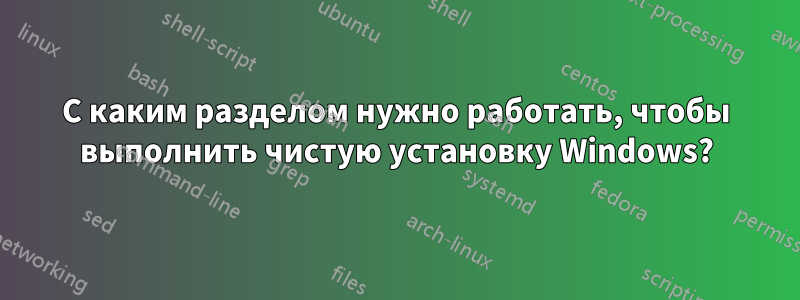 С каким разделом нужно работать, чтобы выполнить чистую установку Windows?