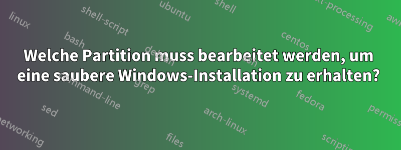 Welche Partition muss bearbeitet werden, um eine saubere Windows-Installation zu erhalten?