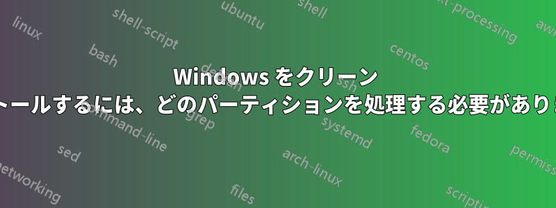 Windows をクリーン インストールするには、どのパーティションを処理する必要がありますか?