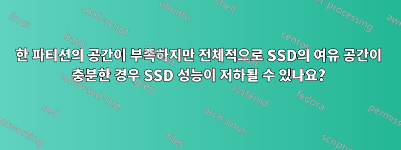 한 파티션의 공간이 부족하지만 전체적으로 SSD의 여유 공간이 충분한 경우 SSD 성능이 저하될 수 있나요?