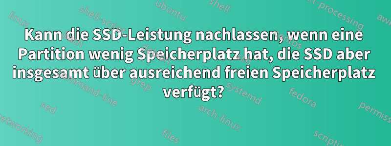 Kann die SSD-Leistung nachlassen, wenn eine Partition wenig Speicherplatz hat, die SSD aber insgesamt über ausreichend freien Speicherplatz verfügt?