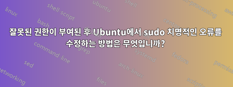 잘못된 권한이 부여된 후 Ubuntu에서 sudo 치명적인 오류를 수정하는 방법은 무엇입니까?