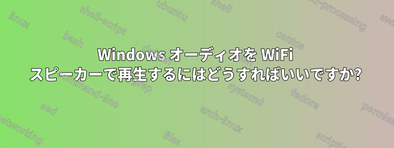 Windows オーディオを WiFi スピーカーで再生するにはどうすればいいですか?