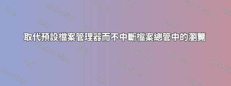 取代預設檔案管理器而不中斷檔案總管中的瀏覽