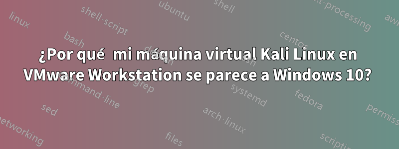 ¿Por qué mi máquina virtual Kali Linux en VMware Workstation se parece a Windows 10?