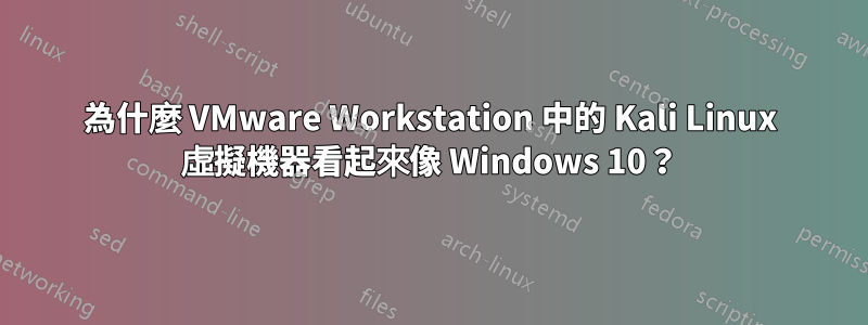 為什麼 VMware Workstation 中的 Kali Linux 虛擬機器看起來像 Windows 10？