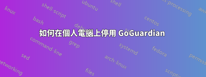 如何在個人電腦上停用 GoGuardian