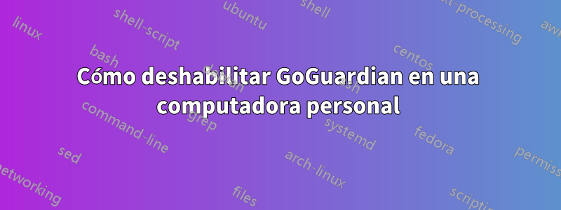 Cómo deshabilitar GoGuardian en una computadora personal