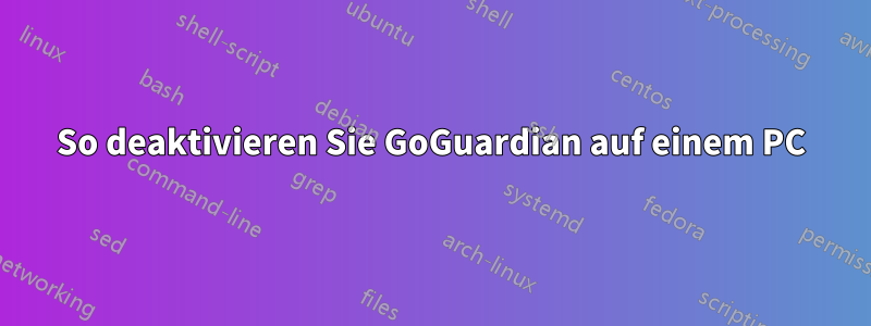 So deaktivieren Sie GoGuardian auf einem PC