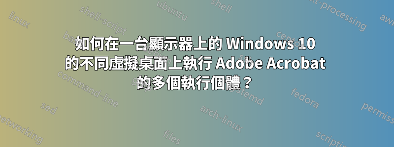 如何在一台顯示器上的 Windows 10 的不同虛擬桌面上執行 Adob​​e Acrobat 的多個執行個體？