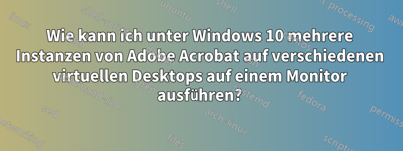 Wie kann ich unter Windows 10 mehrere Instanzen von Adobe Acrobat auf verschiedenen virtuellen Desktops auf einem Monitor ausführen?