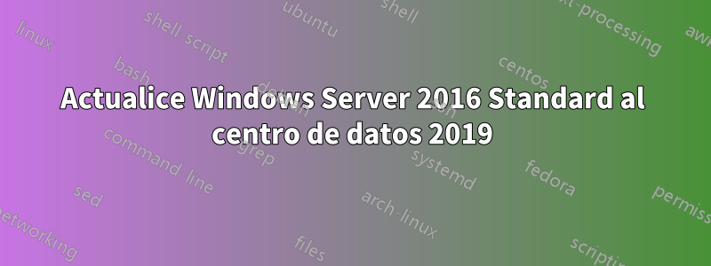 Actualice Windows Server 2016 Standard al centro de datos 2019