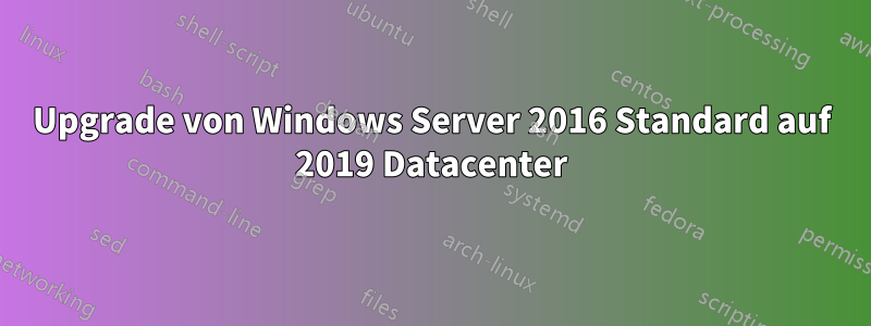 Upgrade von Windows Server 2016 Standard auf 2019 Datacenter