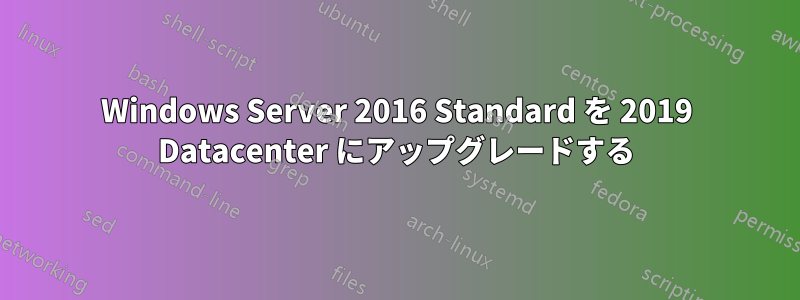 Windows Server 2016 Standard を 2019 Datacenter にアップグレードする