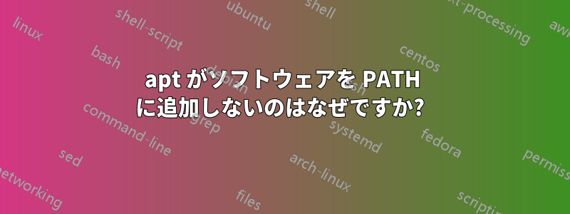 apt がソフトウェアを PATH に追加しないのはなぜですか? 