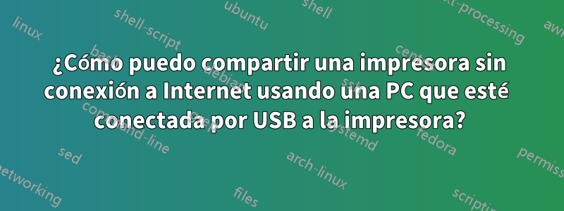 ¿Cómo puedo compartir una impresora sin conexión a Internet usando una PC que esté conectada por USB a la impresora?