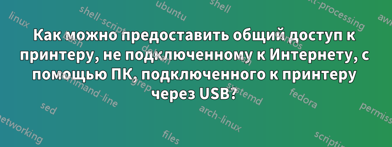 Как можно предоставить общий доступ к принтеру, не подключенному к Интернету, с помощью ПК, подключенного к принтеру через USB?