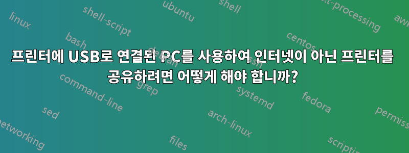 프린터에 USB로 연결된 PC를 사용하여 인터넷이 아닌 프린터를 공유하려면 어떻게 해야 합니까?