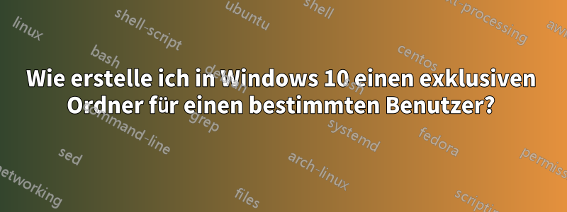 Wie erstelle ich in Windows 10 einen exklusiven Ordner für einen bestimmten Benutzer?