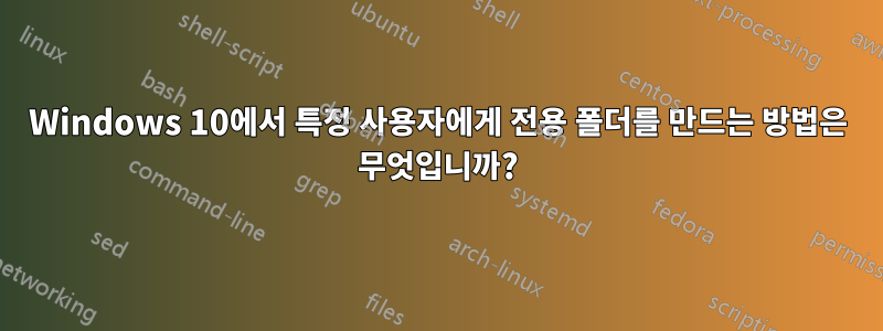 Windows 10에서 특정 사용자에게 전용 폴더를 만드는 방법은 무엇입니까?