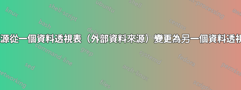 將資料透視圖來源從一個資料透視表（外部資料來源）變更為另一個資料透視表（表/範圍）