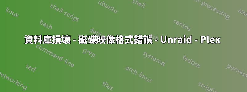 資料庫損壞 - 磁碟映像格式錯誤 - Unraid - Plex